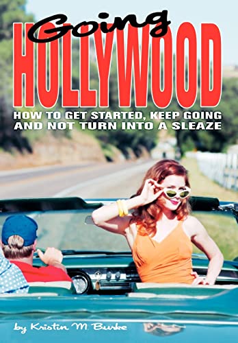 Going Hollywood:How to Get Started, Keep Going and Not Turn Into a Sleaze