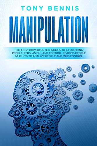 Manipulation: The Most Powerful Techniques to Influencing People, Persuasion, Mind Control, Reading People, NLP. How to Analyze People and Mind Contro