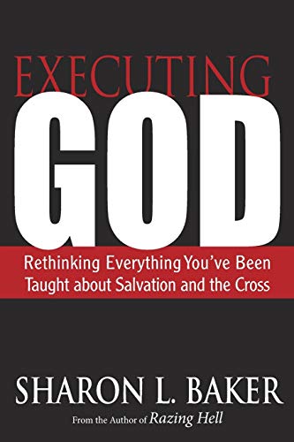 Executing God: Rethinking Everything You've Been Taught about Salvation and the Cross