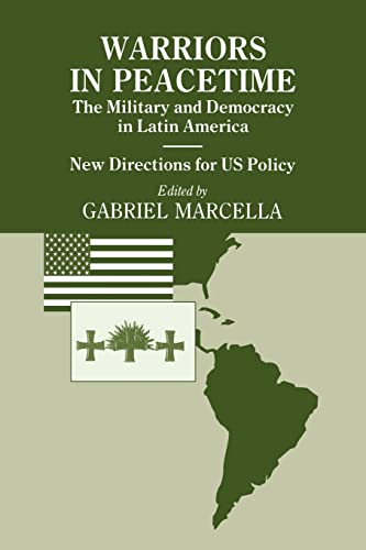 Warriors in Peacetime : New Directions for US Policy The Military and Democracy in Latin America