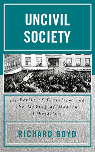 Uncivil Society : The Perils of Pluralism and the Making of Modern Liberalism