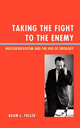 Taking the Fight to the Enemy : Neoconservatism and the Age of Ideology