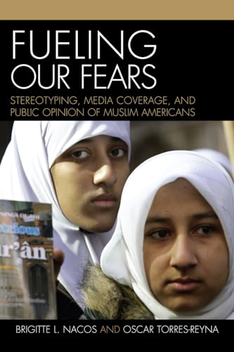 Fueling Our Fears : Stereotyping, Media Coverage, and Public Opinion of Muslim Americans