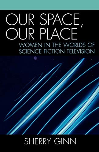 Our Space, Our Place : Women in the Worlds of Science Fiction Television