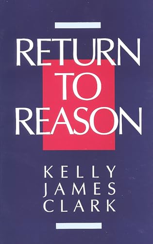 Return to Reason: A Critique of Enlightenment Evidentialism and a Defense of Reason and Belief in God