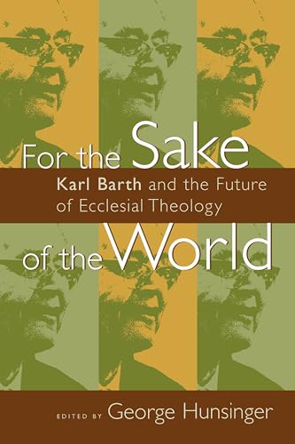 For the Sake of the World: Karl Barth and the Future of Ecclesial Theology