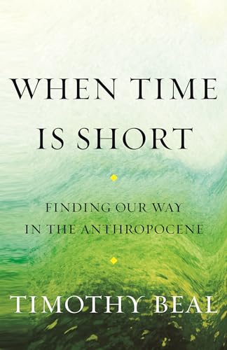Tim Beal - When Time Is Short : Finding Our Way in the Anthropocene - image 1