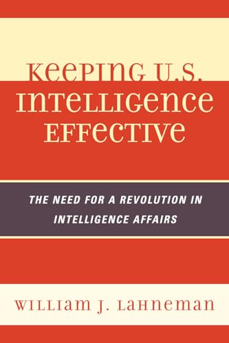 Keeping U.S. Intelligence Effective : The Need for a Revolution in Intelligence Affairs