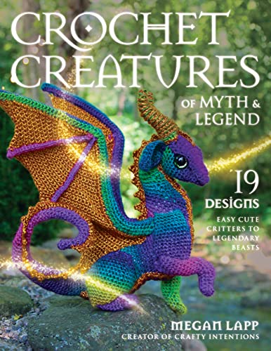 Crochet Creatures of Myth and Legend : 19 Designs Easy Cute Critters to Legendary Beasts