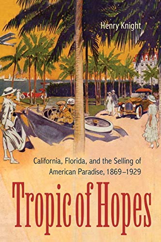 Tropic of Hopes: California, Florida, and the Selling of American Paradise, 1869-1929