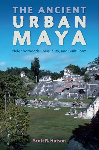 The Ancient Urban Maya: Neighborhoods, Inequality, and Built Form