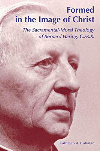 Formed in the Image of Christ: The Sacramental-Moral Theology of Bernard Haring, C.Ss.R.