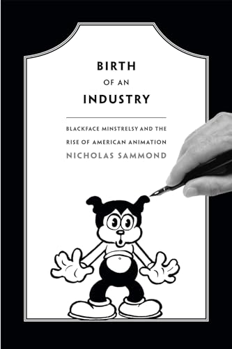 Nicholas Sammond - Birth of an Industry : Blackface Minstrelsy and the image 1