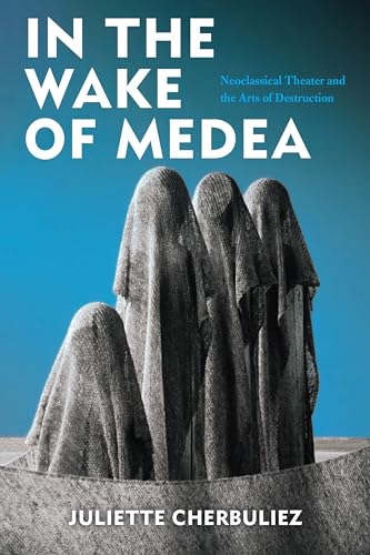 Juliette Cherbuliez - In the Wake of Medea : Neoclassical Theater and image 1