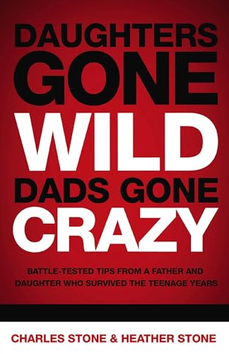 Daughters Gone Wild, Dads Gone Crazy: Battle-Tested Tips from a Father and Daughter Who Survived the Teenage Years