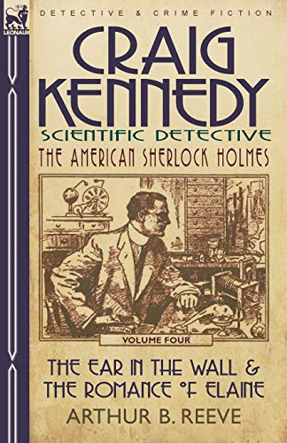 Craig Kennedy-Scientific Detective: Volume 4-The Ear in the Wall & the Romance of Elaine