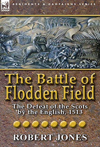 The Battle of Flodden Field: The Defeat of the Scots by the English, 1513