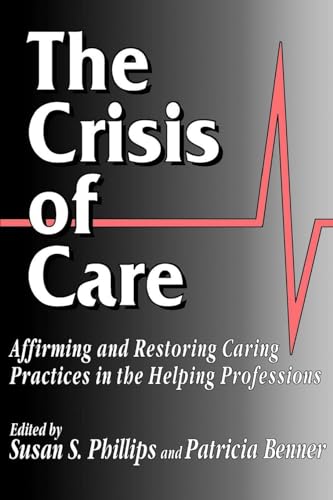 The Crisis of Care : Affirming and Restoring Caring Practices in the Helping Professions