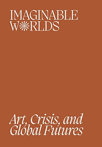 Imaginable Worlds : Art, Crisis, and Global Futures - Paperback image 1