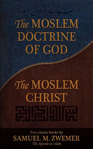 The Moslem Doctrine of God and the Moslem Christ: Two Classics Books by Samuel M. Zwemer