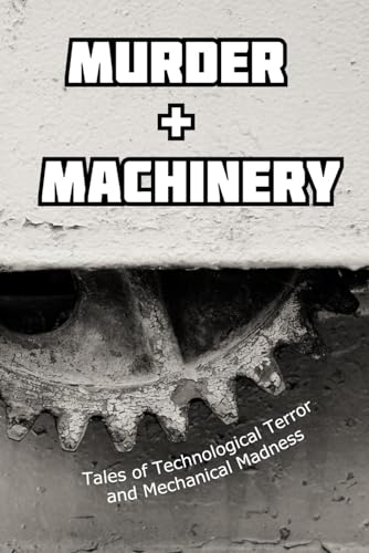 Murder and Machinery: Tales of Technological Terror and Mechanical Madness