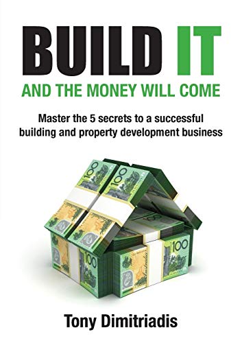 Build It and the Money Will Come: Master The 5 Secrets to a Successful Building and Property Development Business