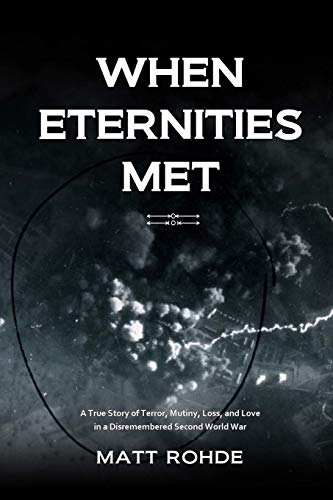 When Eternities Met: A True Story of Terror, Mutiny, Loss, and Love in a Disremembered Second World War