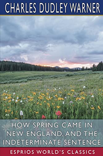 How Spring Came in New England, and The Indeterminate Sentence (Esprios Classics)