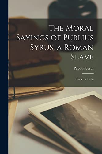 The Moral Sayings of Publius Syrus, a Roman Slave: From the Latin