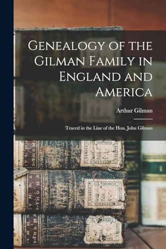 Genealogy of the Gilman Family in England and America: Traced in the Line of the Hon. John Gilman