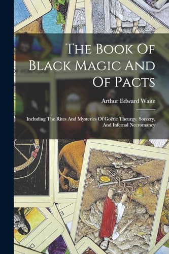 The Book Of Black Magic And Of Pacts: Including The Rites And Mysteries Of Go?tic Theurgy, Sorcery, And Infernal Necromancy