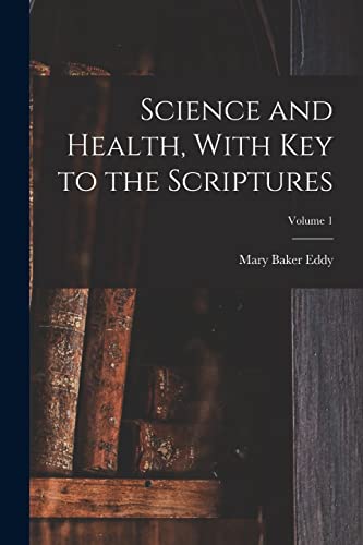 Science and Health, With Key to the Scriptures; Volume 1