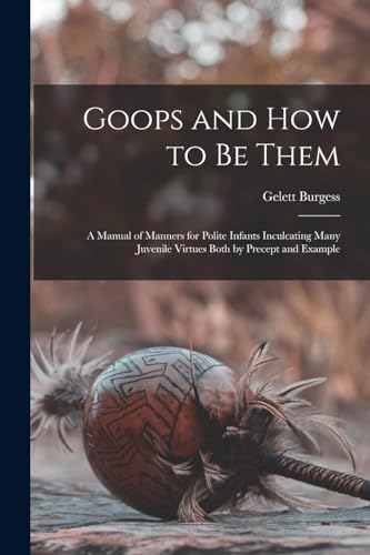 Goops and how to be Them: A Manual of Manners for Polite Infants Inculcating Many Juvenile Virtues Both by Precept and Example