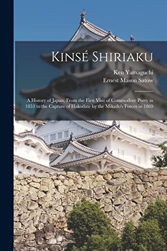 Kins? Shiriaku: A History of Japan, From the First Visit of Commodore Perry in 1853 to the Capture of Hakodate by the Mikado's Forces in 1869