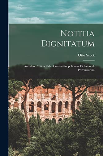 Notitia Dignitatum: Accedunt Notitia Urbis Constantinopolitanae Et Laterculi Provinciarum