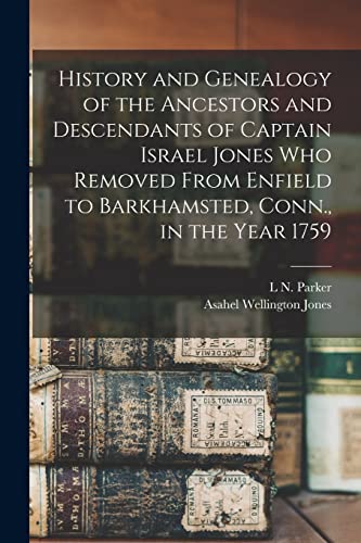 History and Genealogy of the Ancestors and Descendants of Captain Israel Jones who Removed From Enfield to Barkhamsted, Conn., in the Year 1759