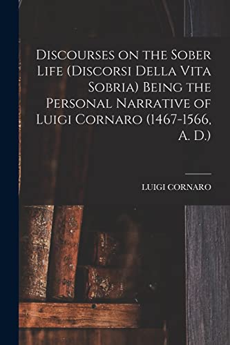 Discourses on the Sober Life (Discorsi Della Vita Sobria) Being the Personal Narrative of Luigi Cornaro (1467-1566, A. D.)