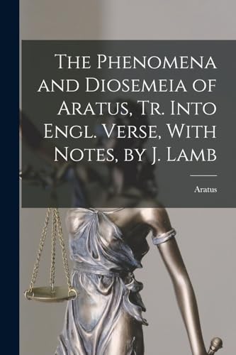 The Phenomena and Diosemeia of Aratus, Tr. Into Engl. Verse, With Notes, by J. Lamb