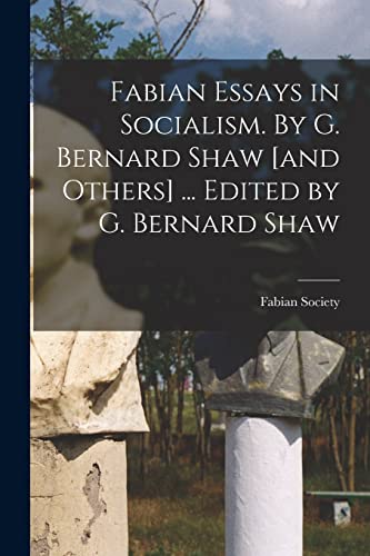 Fabian Essays in Socialism. By G. Bernard Shaw [and Others] ... Edited by G. Bernard Shaw