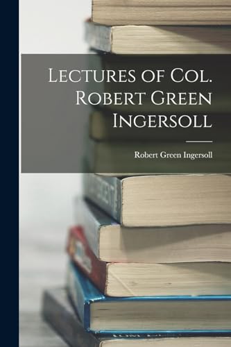 Lectures of Col. Robert Green Ingersoll