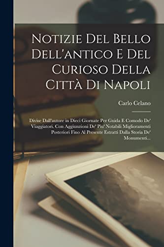 Notizie Del Bello Dell'antico E Del Curioso Della Citt? Di Napoli: Divise Dall'autore in Dieci Giornate Per Guida E Comodo De' Viaggiatori. Con Aggiun