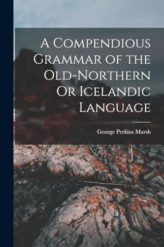 A Compendious Grammar of the Old-Northern Or Icelandic Language