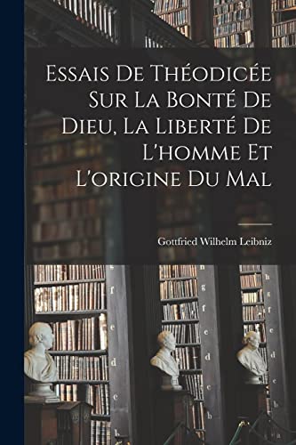 Essais De Th?odic?e Sur La Bont? De Dieu, La Libert? De L'homme Et L'origine Du Mal