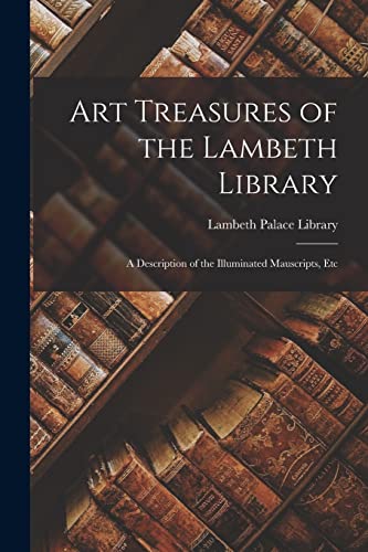 Art Treasures of the Lambeth Library: A Description of the Illuminated Mauscripts, Etc