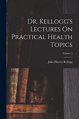 Dr. Kellogg's Lectures On Practical Health Topics; Volume 4