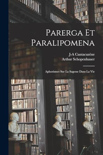 Parerga Et Paralipomena: Aphorismes Sur La Sagesse Dans La Vie