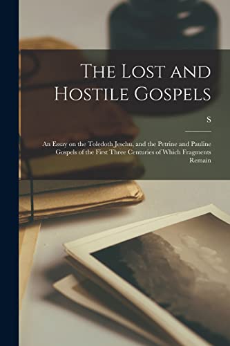 The Lost and Hostile Gospels: An Essay on the Toledoth Jeschu, and the Petrine and Pauline Gospels of the First Three Centuries of Which Fragments Rem