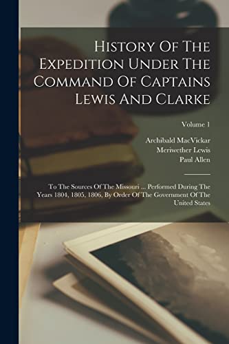 History Of The Expedition Under The Command Of Captains Lewis And Clarke: To The Sources Of The Missouri ... Performed During The Years 1804, 1805, 18