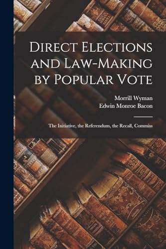 Direct Elections and Law-making by Popular Vote; the Initiative, the Referendum, the Recall, Commiss