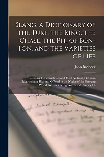 Slang, a Dictionary of the Turf, the Ring, the Chase, the Pit, of Bon-Ton, and the Varieties of Life: Forming the Completest and Most Authentic Lexico